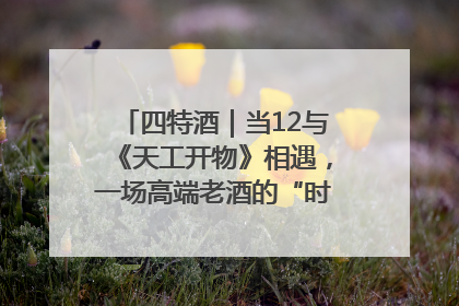 四特酒｜当12与《天工开物》相遇，一场高端老酒的“时间对话”即将启幕