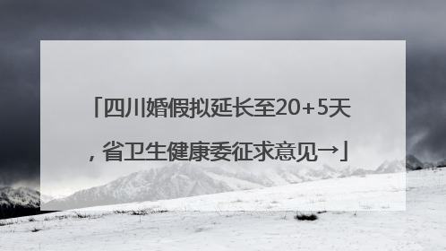 四川婚假拟延长至20+5天，省卫生健康委征求意见→
