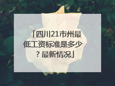 四川21市州最低工资标准是多少？最新情况