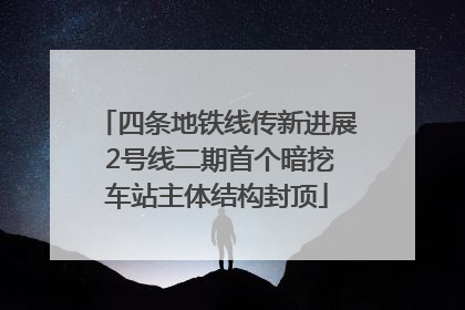 四条地铁线传新进展 2号线二期首个暗挖车站主体结构封顶