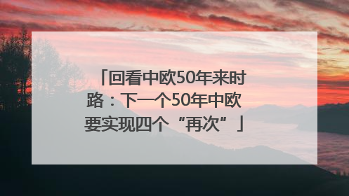回看中欧50年来时路：下一个50年中欧要实现四个“再次”