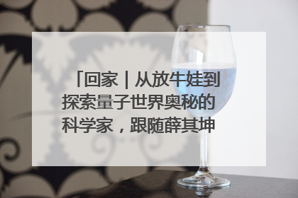 回家｜从放牛娃到探索量子世界奥秘的科学家，跟随薛其坤重访梦想起点