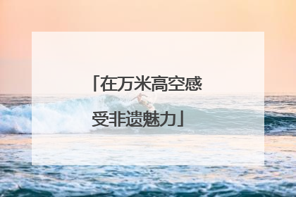 在万米高空感受非遗魅力