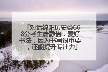 对话绵阳历史类668分考生唐静怡：爱好书法，因为书写很重要，还能提升专注力