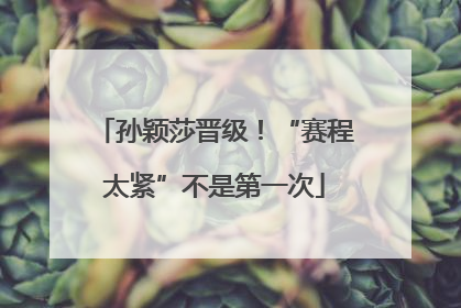 孙颖莎晋级！“赛程太紧”不是第一次