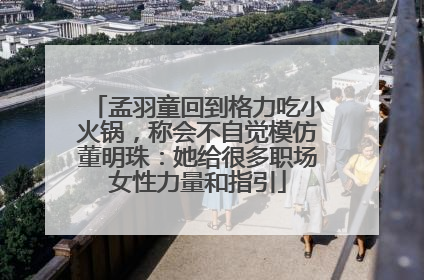 孟羽童回到格力吃小火锅，称会不自觉模仿董明珠：她给很多职场女性力量和指引