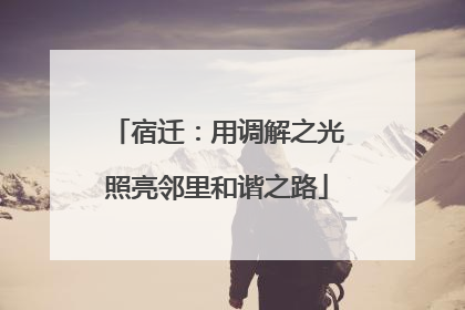 宿迁：用调解之光照亮邻里和谐之路