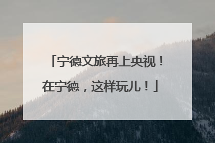 宁德文旅再上央视！在宁德，这样玩儿！