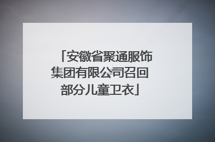 安徽省聚通服饰集团有限公司召回部分儿童卫衣