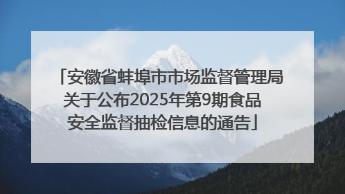安徽省蚌埠市市场监督管理局关于公布2025年第9期食品安全监督抽检信息的通告