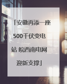 安徽再添一座500千伏变电站 皖西南电网迎新支撑