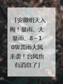 安徽明天入梅！暴雨、大暴雨、8～10级雷雨大风来袭！台风也有消息了