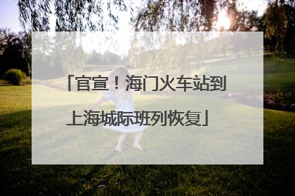 官宣！海门火车站到上海城际班列恢复