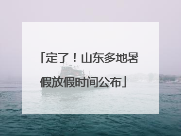 定了！山东多地暑假放假时间公布