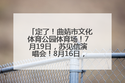 定了！曲靖市文化体育公园体育场！7月19日，苏见信演唱会！8月16日，萧敬腾演唱会！