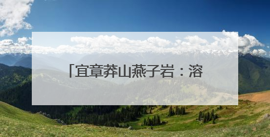 宜章莽山燕子岩：溶洞“避暑游”火出圈