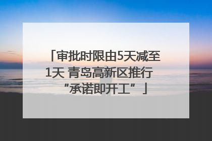 审批时限由5天减至1天 青岛高新区推行“承诺即开工”