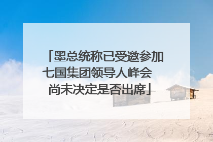 墨总统称已受邀参加七国集团领导人峰会 尚未决定是否出席