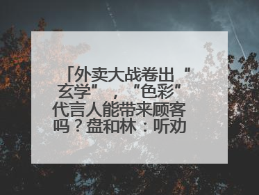 外卖大战卷出“玄学”，“色彩”代言人能带来顾客吗？盘和林：听劝的企业是好企业
