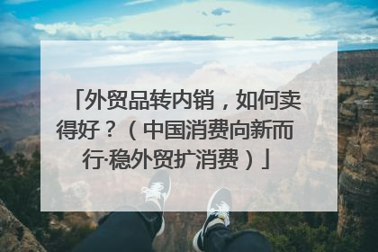 外贸品转内销，如何卖得好？（中国消费向新而行·稳外贸扩消费）
