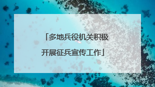 多地兵役机关积极开展征兵宣传工作
