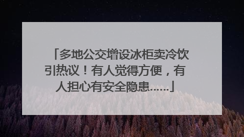 多地公交增设冰柜卖冷饮引热议！有人觉得方便，有人担心有安全隐患……