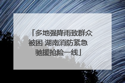 多地强降雨致群众被困 湖南消防紧急驰援抢险一线