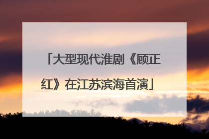 大型现代淮剧《顾正红》在江苏滨海首演