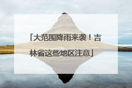 大范围降雨来袭！吉林省这些地区注意
