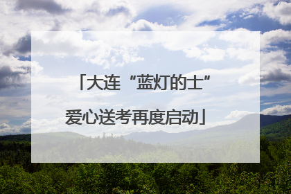 大连“蓝灯的士”爱心送考再度启动