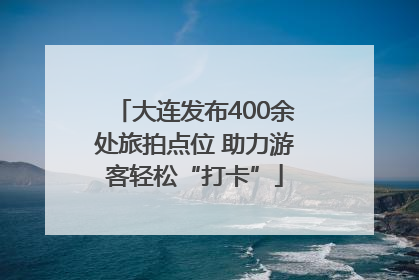 大连发布400余处旅拍点位 助力游客轻松“打卡”