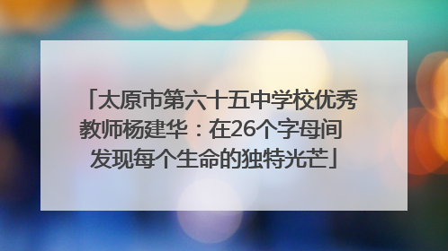太原市第六十五中学校优秀教师杨建华：在26个字母间 发现每个生命的独特光芒