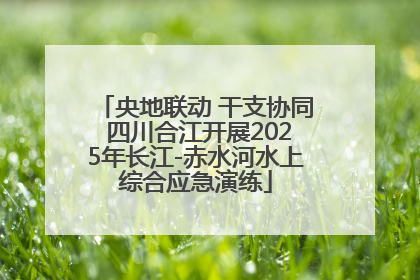 央地联动 干支协同 四川合江开展2025年长江-赤水河水上综合应急演练