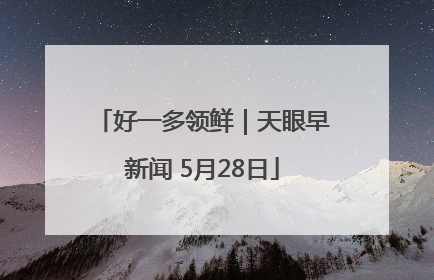 好一多领鲜｜天眼早新闻 5月28日