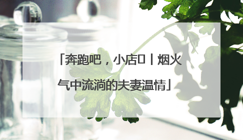 奔跑吧，小店㊱丨烟火气中流淌的夫妻温情