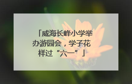 威海长峰小学举办游园会，学子花样过“六一”