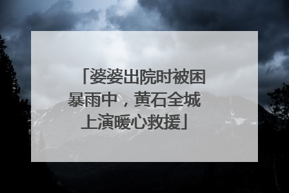 婆婆出院时被困暴雨中，黄石全城上演暖心救援
