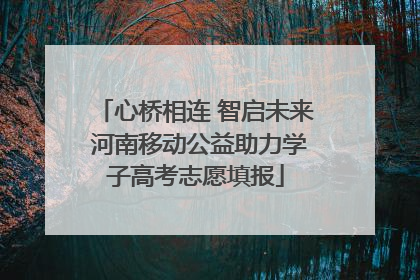 心桥相连 智启未来 河南移动公益助力学子高考志愿填报