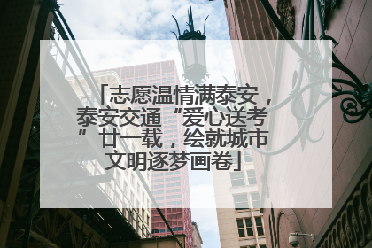 志愿温情满泰安，泰安交通“爱心送考”廿一载，绘就城市文明逐梦画卷