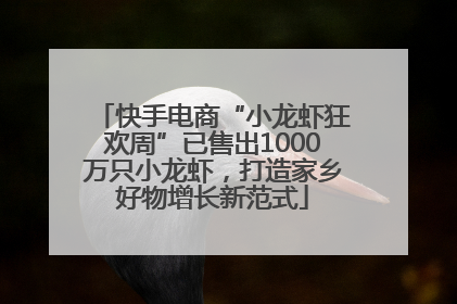 快手电商“小龙虾狂欢周”已售出1000万只小龙虾，打造家乡好物增长新范式