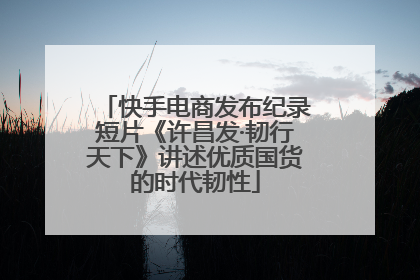 快手电商发布纪录短片《许昌发·韧行天下》讲述优质国货的时代韧性