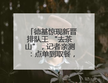 德基惊现新晋排队王 “去茶山”，记者亲测：点单到取餐，耗时6个小时