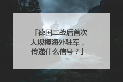 德国二战后首次大规模海外驻军，传递什么信号？