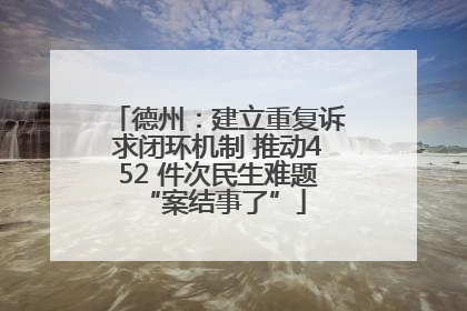 德州：建立重复诉求闭环机制 推动452 件次民生难题 “案结事了”