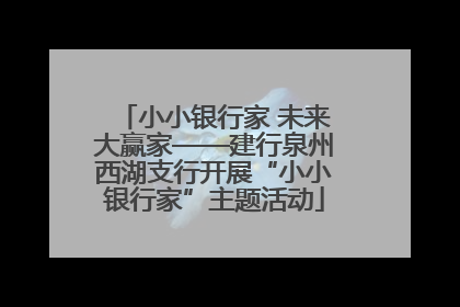 小小银行家 未来大赢家——建行泉州西湖支行开展“小小银行家”主题活动