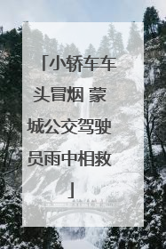 小轿车车头冒烟 蒙城公交驾驶员雨中相救