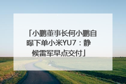 小鹏董事长何小鹏自曝下单小米YU7：静候雷军早点交付