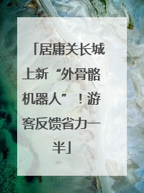 居庸关长城上新“外骨骼机器人”！游客反馈省力一半