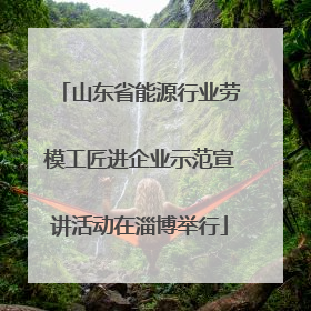 山东省能源行业劳模工匠进企业示范宣讲活动在淄博举行