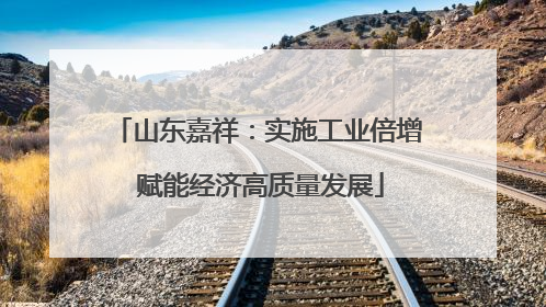 山东嘉祥：实施工业倍增 赋能经济高质量发展